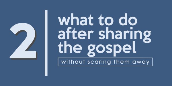 Lesson 2: What To Do After Sharing the Gospel without scaring them away?